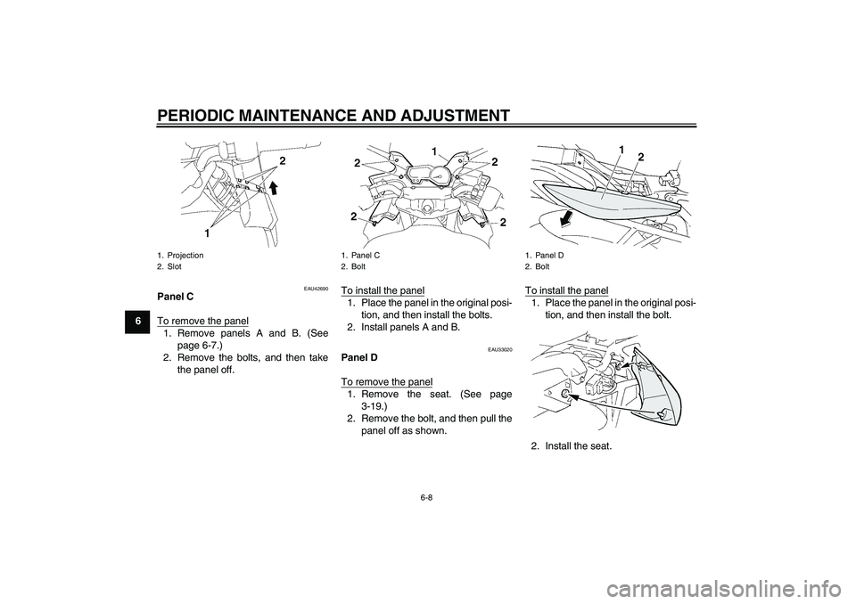 YAMAHA FZ6 SHG 2009 Owners Manual PERIODIC MAINTENANCE AND ADJUSTMENT
6-8
6
EAU42690
Panel C
To remove the panel1. Remove panels A and B. (See
page 6-7.)
2. Remove the bolts, and then take
the panel off.To install the panel
1. Place t YAMAHA FZ6 SHG 2009 Owners Manual PERIODIC MAINTENANCE AND ADJUSTMENT
6-8
6
EAU42690
Panel C
To remove the panel1. Remove panels A and B. (See
page 6-7.)
2. Remove the bolts, and then take
the panel off.To install the panel
1. Place t