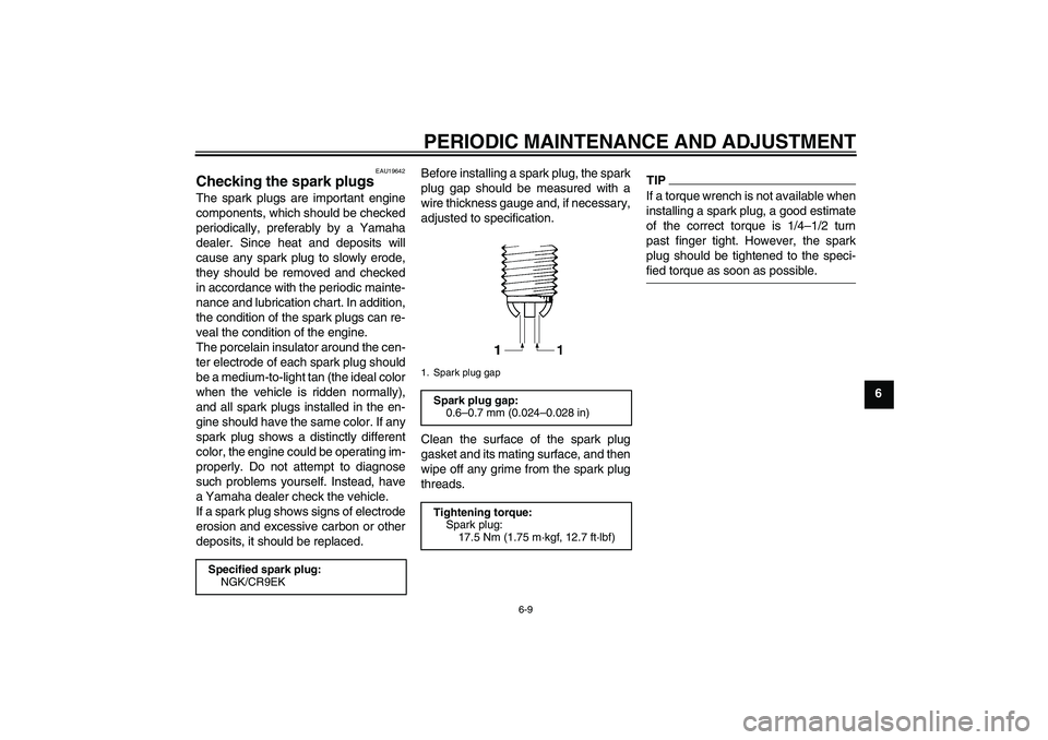 YAMAHA FZ6 SHG 2009 Workshop Manual PERIODIC MAINTENANCE AND ADJUSTMENT
6-9
6
EAU19642
Checking the spark plugs The spark plugs are important engine
components, which should be checked
periodically, preferably by a Yamaha
dealer. Since 