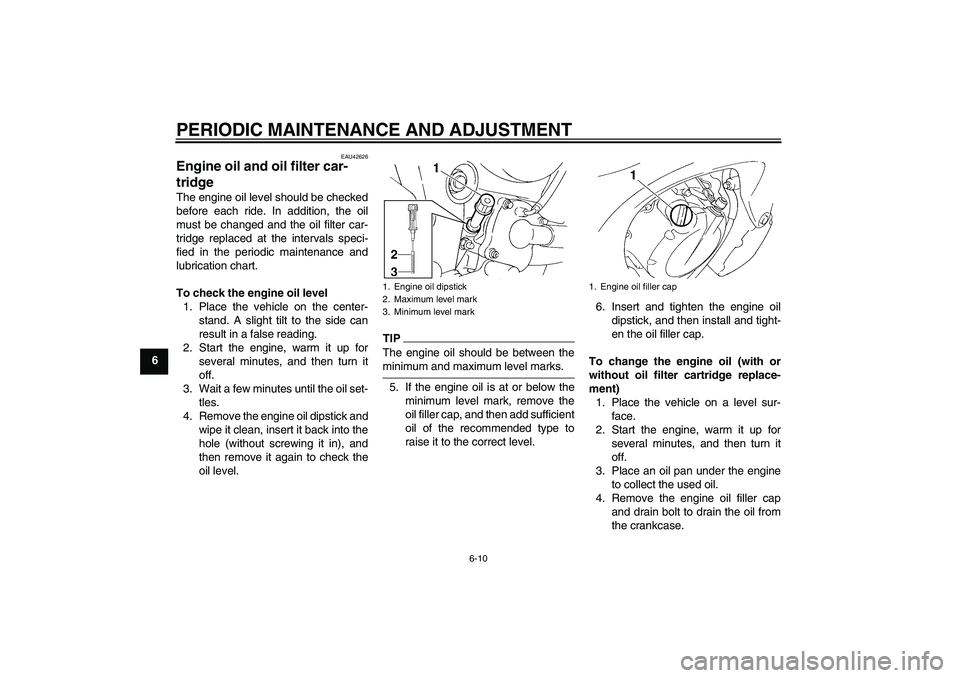 YAMAHA FZ6 SHG 2009 Workshop Manual PERIODIC MAINTENANCE AND ADJUSTMENT
6-10
6
EAU42626
Engine oil and oil filter car-
tridge The engine oil level should be checked
before each ride. In addition, the oil
must be changed and the oil filt