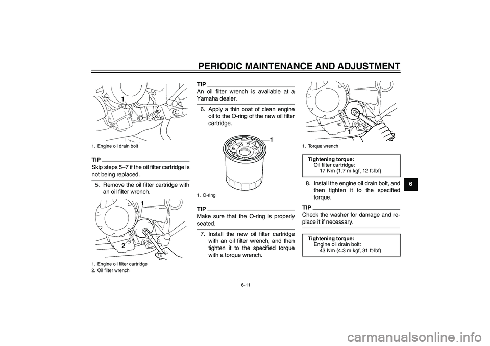 YAMAHA FZ6 SHG 2009 Owners Manual PERIODIC MAINTENANCE AND ADJUSTMENT
6-11
6
TIPSkip steps 5–7 if the oil filter cartridge isnot being replaced.
5. Remove the oil filter cartridge with
an oil filter wrench.
TIPAn oil filter wrench i YAMAHA FZ6 SHG 2009 Owners Manual PERIODIC MAINTENANCE AND ADJUSTMENT
6-11
6
TIPSkip steps 5–7 if the oil filter cartridge isnot being replaced.
5. Remove the oil filter cartridge with
an oil filter wrench.
TIPAn oil filter wrench i