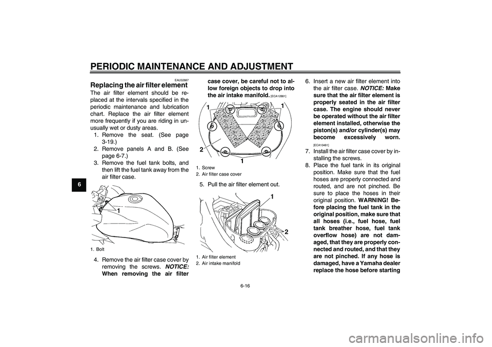 YAMAHA FZ6 SHG 2009 Owners Manual PERIODIC MAINTENANCE AND ADJUSTMENT
6-16
6
EAU32887
Replacing the air filter element The air filter element should be re-
placed at the intervals specified in the
periodic maintenance and lubrication
YAMAHA FZ6 SHG 2009 Owners Manual PERIODIC MAINTENANCE AND ADJUSTMENT
6-16
6
EAU32887
Replacing the air filter element The air filter element should be re-
placed at the intervals specified in the
periodic maintenance and lubrication