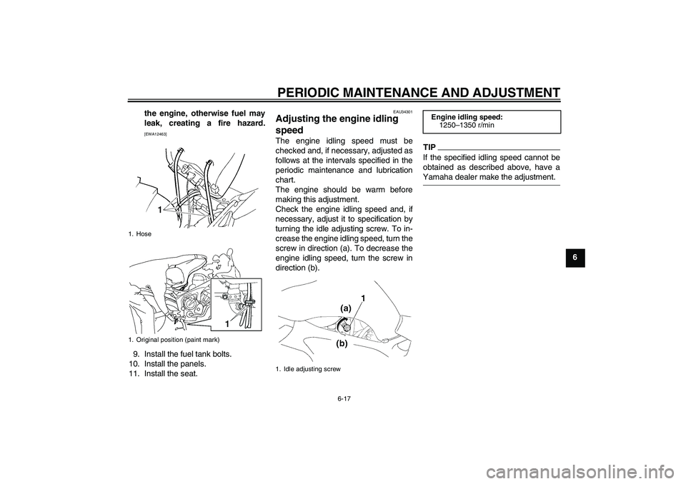 YAMAHA FZ6 SHG 2009  Owners Manual PERIODIC MAINTENANCE AND ADJUSTMENT
6-17
6 the engine, otherwise fuel may
leak, creating a fire hazard.
[EWA12463]
9. Install the fuel tank bolts.
10. Install the panels.
11. Install the seat.
EAU3430