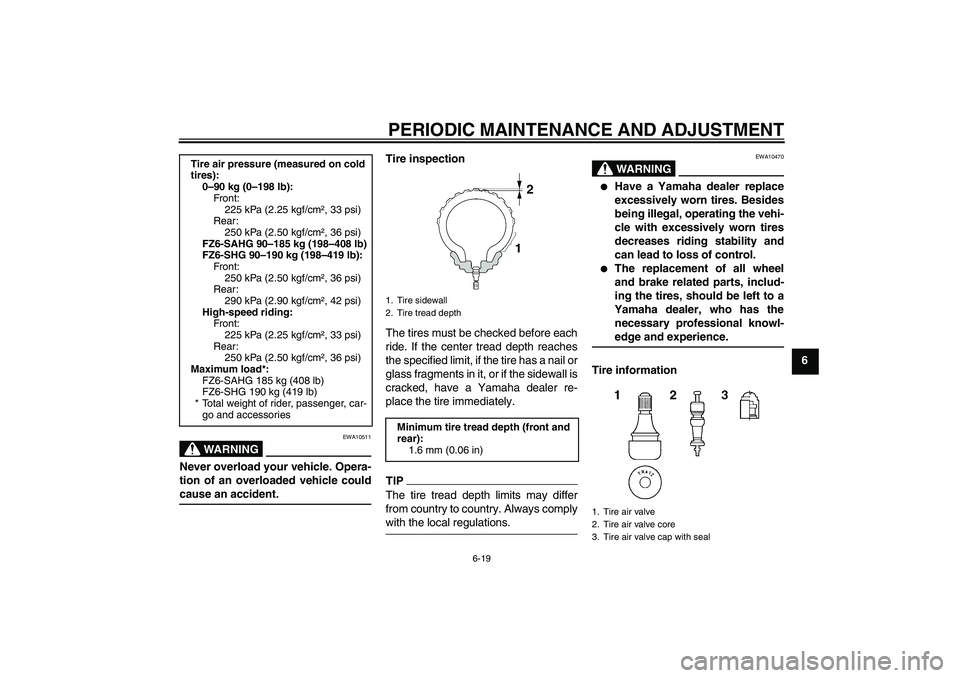 YAMAHA FZ6 SHG 2009 Repair Manual PERIODIC MAINTENANCE AND ADJUSTMENT
6-19
6
WARNING
EWA10511
Never overload your vehicle. Opera-
tion of an overloaded vehicle couldcause an accident.Tire inspection
The tires must be checked before ea