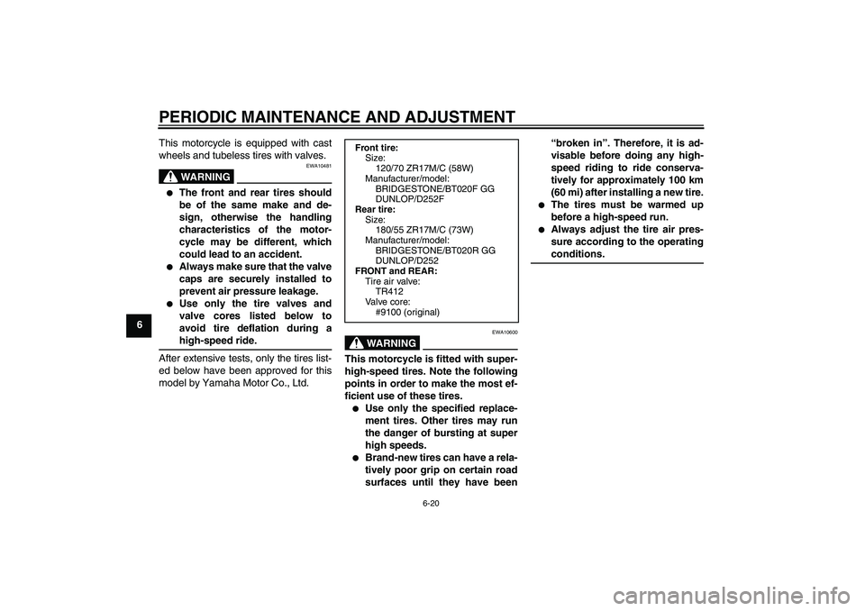 YAMAHA FZ6 SHG 2009 Repair Manual PERIODIC MAINTENANCE AND ADJUSTMENT
6-20
6This motorcycle is equipped with cast
wheels and tubeless tires with valves.
WARNING
EWA10481

The front and rear tires should
be of the same make and de-
si