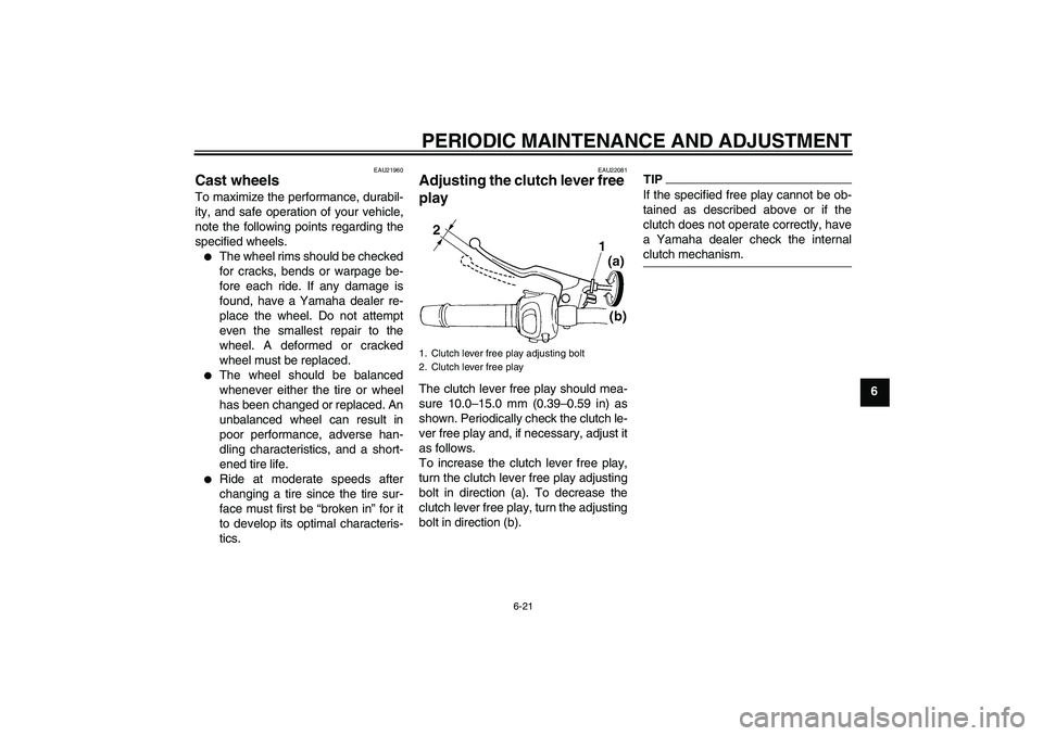 YAMAHA FZ6 SHG 2009  Owners Manual PERIODIC MAINTENANCE AND ADJUSTMENT
6-21
6
EAU21960
Cast wheels To maximize the performance, durabil-
ity, and safe operation of your vehicle,
note the following points regarding the
specified wheels.