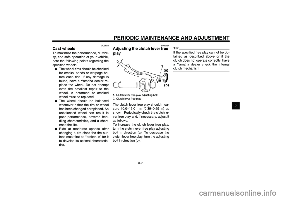 YAMAHA FZ6 SHG 2009 Repair Manual PERIODIC MAINTENANCE AND ADJUSTMENT
6-21
6
EAU21960
Cast wheels To maximize the performance, durabil-
ity, and safe operation of your vehicle,
note the following points regarding the
specified wheels.