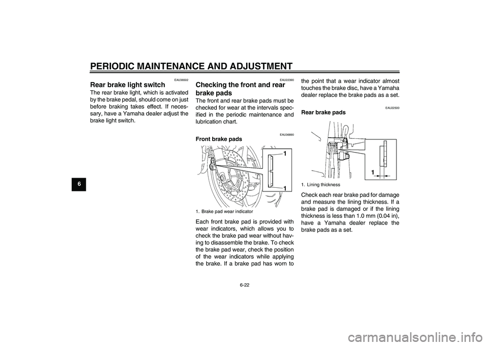 YAMAHA FZ6 SHG 2009 Repair Manual PERIODIC MAINTENANCE AND ADJUSTMENT
6-22
6
EAU36502
Rear brake light switch The rear brake light, which is activated
by the brake pedal, should come on just
before braking takes effect. If neces-
sary