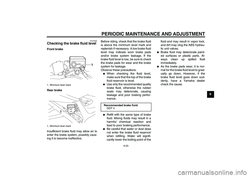 YAMAHA FZ6 SHG 2009 Repair Manual PERIODIC MAINTENANCE AND ADJUSTMENT
6-23
6
EAU40260
Checking the brake fluid level Front brake
Rear brake
Insufficient brake fluid may allow air to
enter the brake system, possibly caus-
ing it to bec