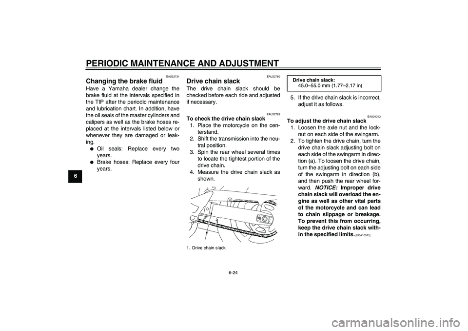 YAMAHA FZ6 SHG 2009 Repair Manual PERIODIC MAINTENANCE AND ADJUSTMENT
6-24
6
EAU22731
Changing the brake fluid Have a Yamaha dealer change the
brake fluid at the intervals specified in
the TIP after the periodic maintenance
and lubric