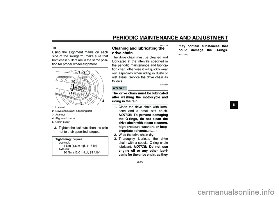 YAMAHA FZ6 SHG 2009 Repair Manual PERIODIC MAINTENANCE AND ADJUSTMENT
6-25
6
TIPUsing the alignment marks on each
side of the swingarm, make sure that
both chain pullers are in the same posi-tion for proper wheel alignment.
3. Tighten