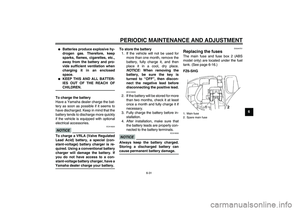 YAMAHA FZ6 SHG 2009 Manual PDF PERIODIC MAINTENANCE AND ADJUSTMENT
6-31
6

Batteries produce explosive hy-
drogen gas. Therefore, keep
sparks, flames, cigarettes, etc.,
away from the battery and pro-
vide sufficient ventilation wh