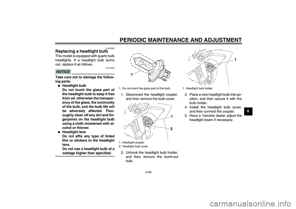 YAMAHA FZ6 SHG 2009 Manual PDF PERIODIC MAINTENANCE AND ADJUSTMENT
6-33
6
EAU23932
Replacing a headlight bulb This model is equipped with quartz bulb
headlights. If a headlight bulb burns
out, replace it as follows.NOTICE
ECA10650
