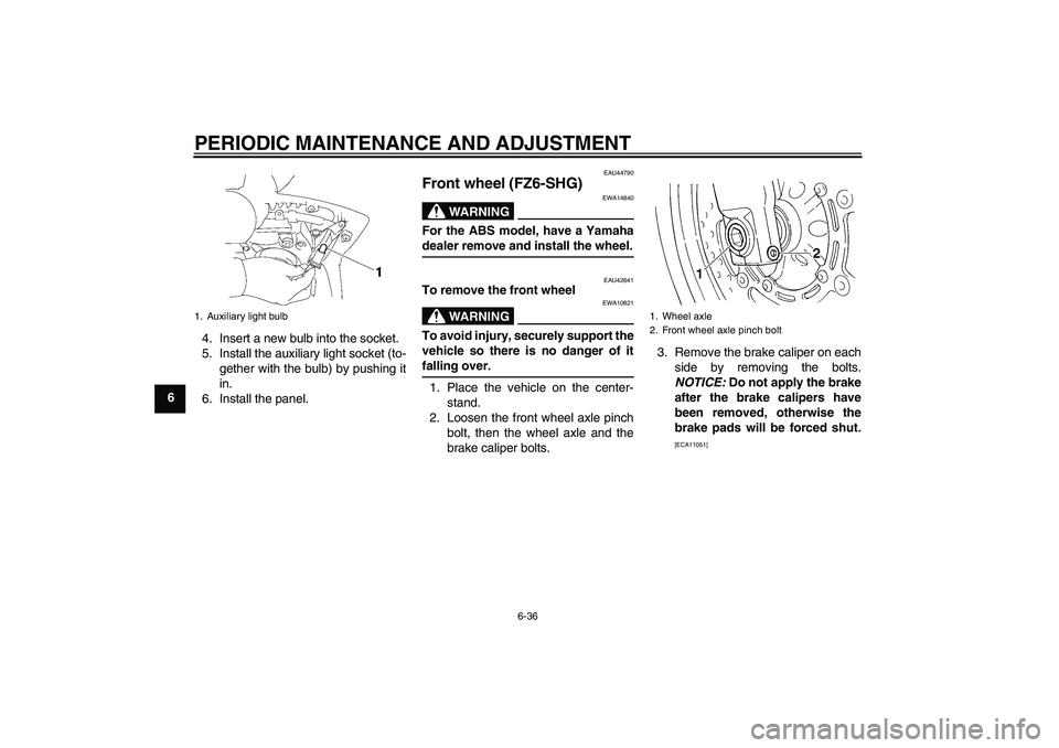 YAMAHA FZ6 SHG 2009 Manual PDF PERIODIC MAINTENANCE AND ADJUSTMENT
6-36
64. Insert a new bulb into the socket.
5. Install the auxiliary light socket (to-
gether with the bulb) by pushing it
in.
6. Install the panel.
EAU44790
Front 