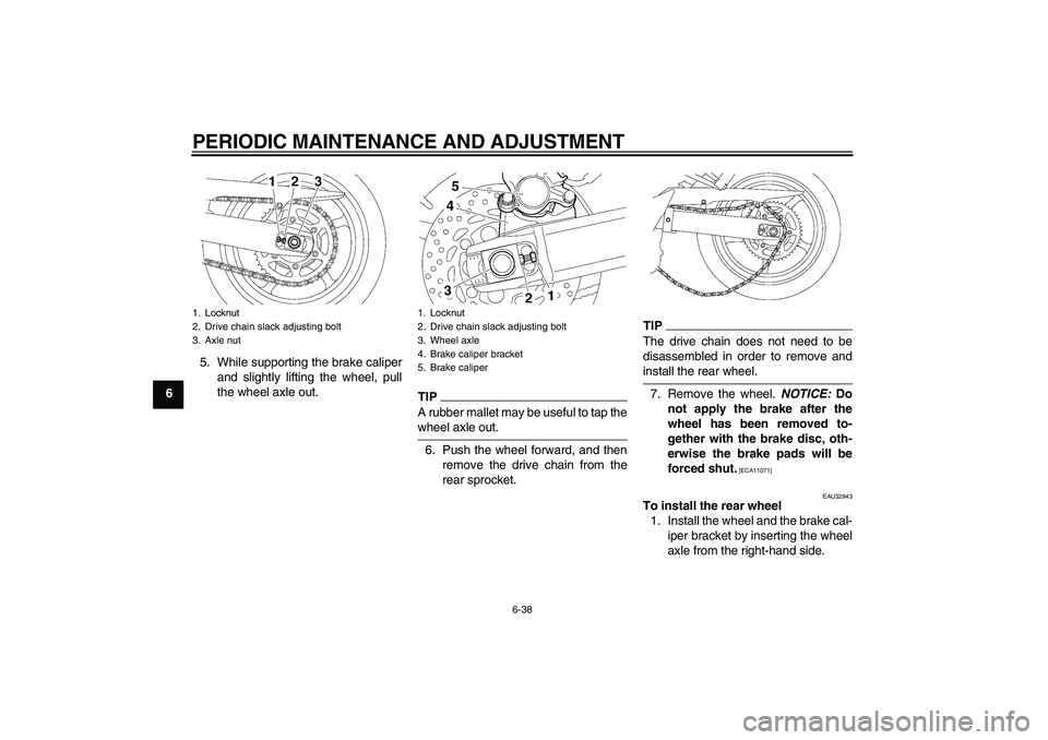 YAMAHA FZ6 SHG 2009 Manual Online PERIODIC MAINTENANCE AND ADJUSTMENT
6-38
65. While supporting the brake caliper
and slightly lifting the wheel, pull
the wheel axle out.
TIPA rubber mallet may be useful to tap thewheel axle out.
6. P