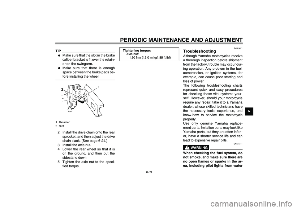 YAMAHA FZ6 SHG 2009 Manual Online PERIODIC MAINTENANCE AND ADJUSTMENT
6-39
6
TIP
Make sure that the slot in the brake
caliper bracket is fit over the retain-
er on the swingarm.

Make sure that there is enough
space between the brak