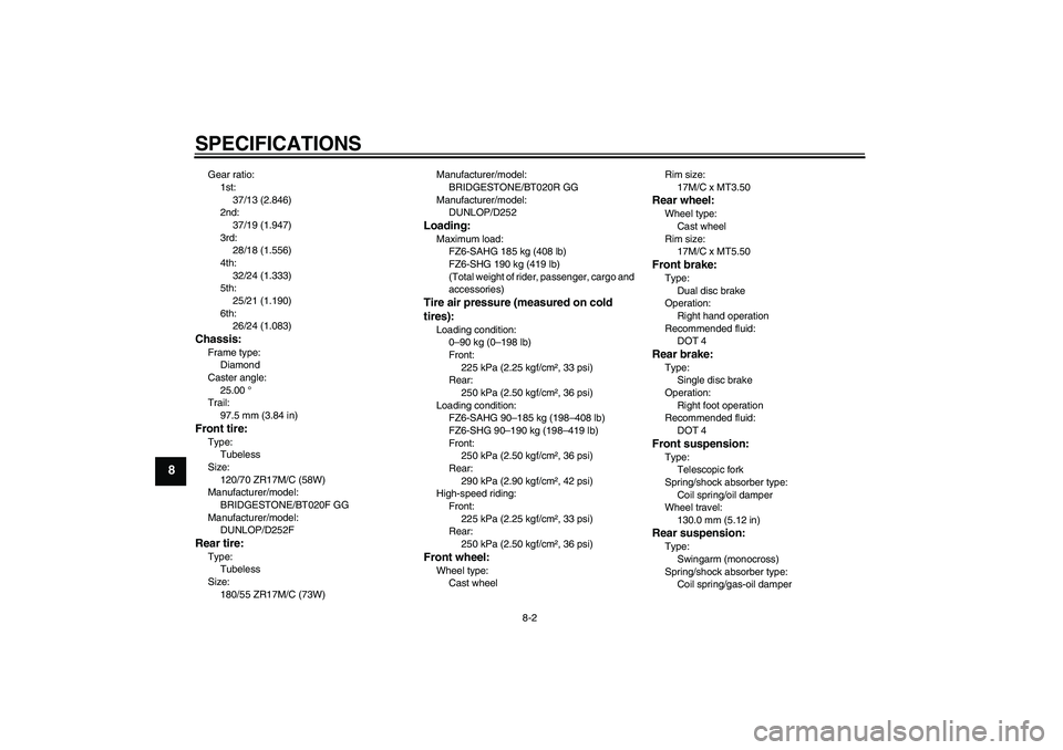 YAMAHA FZ6 SHG 2009  Owners Manual SPECIFICATIONS
8-2
8
Gear ratio:
1st:
37/13 (2.846)
2nd:
37/19 (1.947)
3rd:
28/18 (1.556)
4th:
32/24 (1.333)
5th:
25/21 (1.190)
6th:
26/24 (1.083)Chassis:Frame type:
Diamond
Caster angle:
25.00 °
Tra