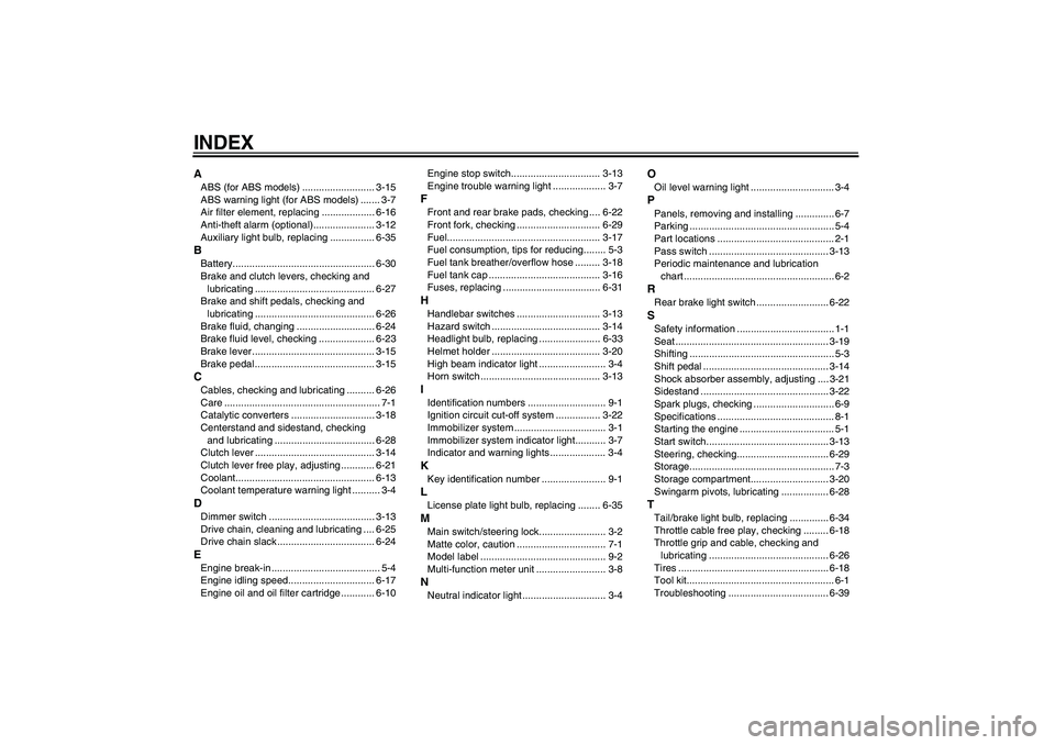 YAMAHA FZ6 SHG 2009  Owners Manual INDEXAABS (for ABS models) .......................... 3-15
ABS warning light (for ABS models) ....... 3-7
Air filter element, replacing ................... 6-16
Anti-theft alarm (optional)............