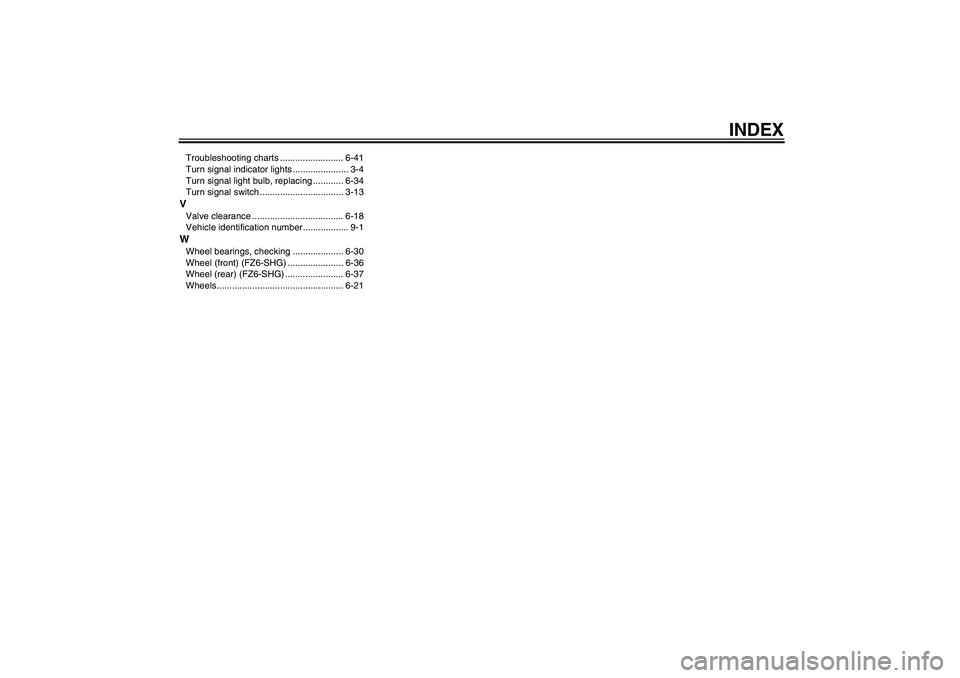 YAMAHA FZ6 SHG 2009  Owners Manual INDEX
Troubleshooting charts ......................... 6-41
Turn signal indicator lights ...................... 3-4
Turn signal light bulb, replacing ............ 6-34
Turn signal switch .............