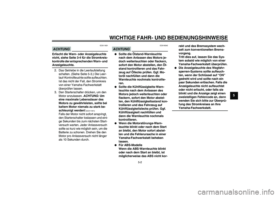 YAMAHA FZ6 SHG 2009  Betriebsanleitungen (in German) WICHTIGE FAHR- UND BEDIENUNGSHINWEISE
5-2
5
ACHTUNG
GCA11831
Erlischt die Warn- oder Anzeigeleuchte 
nicht, siehe Seite 3-4 für die Stromkreis-
kontrolle der entsprechenden Warn- und Anzeigeleuchte.
