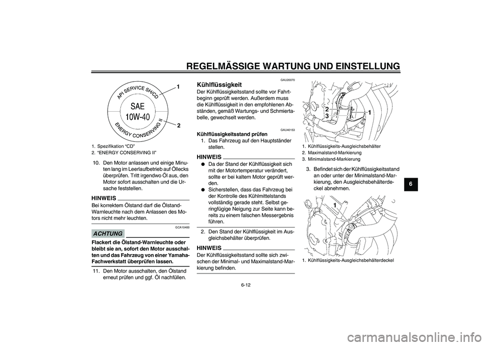 YAMAHA FZ6 SHG 2009  Betriebsanleitungen (in German) REGELMÄSSIGE WARTUNG UND EINSTELLUNG
6-12
6
10. Den Motor anlassen und einige Minu-
ten lang im Leerlaufbetrieb auf Öllecks 
überprüfen. Tritt irgendwo Öl aus, den 
Motor sofort ausschalten und d