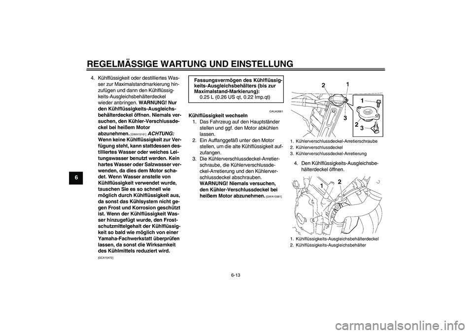 YAMAHA FZ6 SHG 2009  Betriebsanleitungen (in German) REGELMÄSSIGE WARTUNG UND EINSTELLUNG
6-13
6
4. Kühlflüssigkeit oder destilliertes Was-
ser zur Maximalstandmarkierung hin-
zufügen und dann den Kühlflüssig-
keits-Ausgleichsbehälterdeckel 
wied