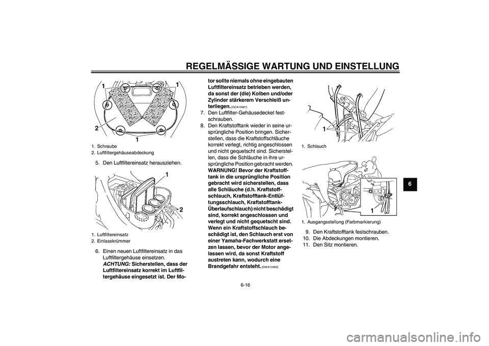 YAMAHA FZ6 SHG 2009  Betriebsanleitungen (in German) REGELMÄSSIGE WARTUNG UND EINSTELLUNG
6-16
6
5. Den Luftfiltereinsatz herausziehen.
6. Einen neuen Luftfiltereinsatz in das 
Luftfiltergehäuse einsetzen. 
ACHTUNG: Sicherstellen, dass der 
Luftfilter
