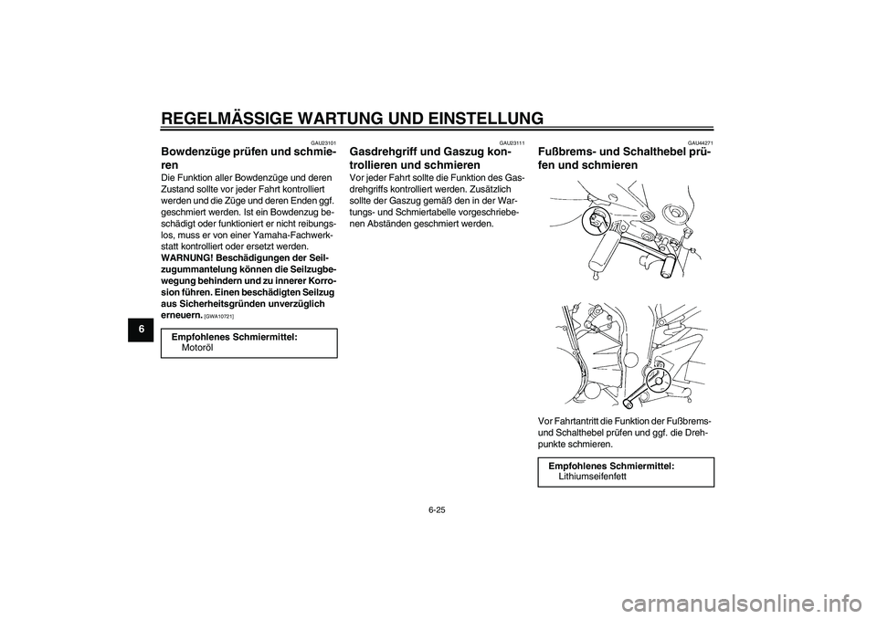 YAMAHA FZ6 SHG 2009  Betriebsanleitungen (in German) REGELMÄSSIGE WARTUNG UND EINSTELLUNG
6-25
6
GAU23101
Bowdenzüge prüfen und schmie-
ren Die Funktion aller Bowdenzüge und deren 
Zustand sollte vor jeder Fahrt kontrolliert 
werden und die Züge un