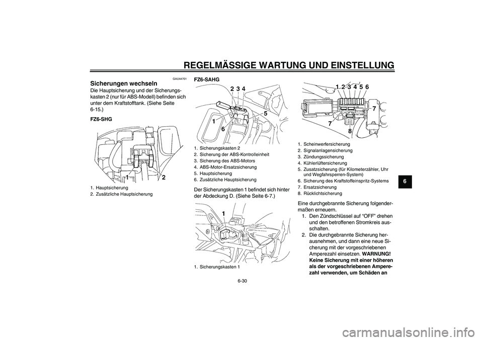 YAMAHA FZ6 SHG 2009 Betriebsanleitungen (in German) REGELMÄSSIGE WARTUNG UND EINSTELLUNG
6-30
6
GAU44701
Sicherungen wechseln Die Hauptsicherung und der Sicherungs-
kasten 2 (nur für ABS-Modell) befinden sich
unter dem Kraftstofftank. (Siehe Seite
YAMAHA FZ6 SHG 2009 Betriebsanleitungen (in German) REGELMÄSSIGE WARTUNG UND EINSTELLUNG
6-30
6
GAU44701
Sicherungen wechseln Die Hauptsicherung und der Sicherungs-
kasten 2 (nur für ABS-Modell) befinden sich
unter dem Kraftstofftank. (Siehe Seite