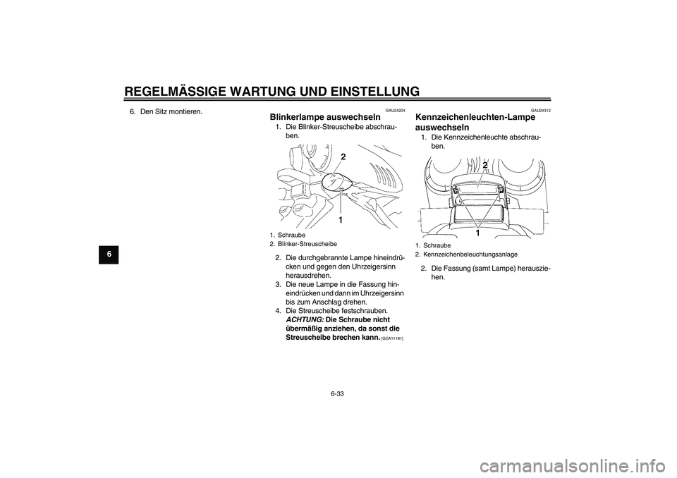 YAMAHA FZ6 SHG 2009 Betriebsanleitungen (in German) REGELMÄSSIGE WARTUNG UND EINSTELLUNG
6-33
6
6. Den Sitz montieren.
GAU24204
Blinkerlampe auswechseln 1. Die Blinker-Streuscheibe abschrau-
ben.
2. Die durchgebrannte Lampe hineindrü-
cken und gegen YAMAHA FZ6 SHG 2009 Betriebsanleitungen (in German) REGELMÄSSIGE WARTUNG UND EINSTELLUNG
6-33
6
6. Den Sitz montieren.
GAU24204
Blinkerlampe auswechseln 1. Die Blinker-Streuscheibe abschrau-
ben.
2. Die durchgebrannte Lampe hineindrü-
cken und gegen