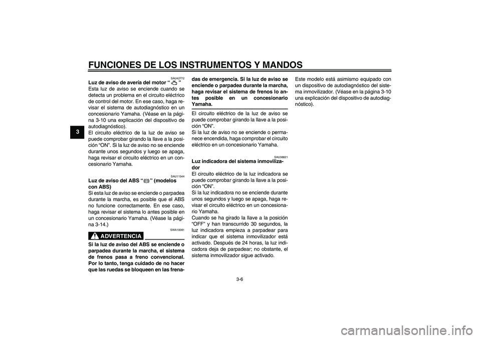YAMAHA FZ6 SHG 2009 Manuale de Empleo (in Spanish) FUNCIONES DE LOS INSTRUMENTOS Y MANDOS
3-6
3
SAU42772
Luz de aviso de avería del motor“”
Esta luz de aviso se enciende cuando se
detecta un problema en el circuito eléctrico
de control del moto YAMAHA FZ6 SHG 2009 Manuale de Empleo (in Spanish) FUNCIONES DE LOS INSTRUMENTOS Y MANDOS
3-6
3
SAU42772
Luz de aviso de avería del motor“”
Esta luz de aviso se enciende cuando se
detecta un problema en el circuito eléctrico
de control del moto