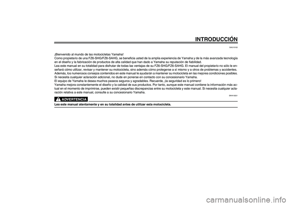 YAMAHA FZ6 SHG 2009  Manuale de Empleo (in Spanish) INTRODUCCIÓN
SAU10102
¡Bienvenido al mundo de las motocicletas Yamaha!
Como propietario de una FZ6-SHG/FZ6-SAHG, se beneficia usted de la amplia experiencia de Yamaha y de la más avanzada tecnolog