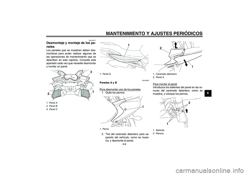 YAMAHA FZ6 SHG 2009  Manuale de Empleo (in Spanish) MANTENIMIENTO Y AJUSTES PERIÓDICOS
6-8
6
SAU18771
Desmontaje y montaje de los pa-
neles Los paneles que se muestran deben des-
montarse para poder realizar algunas de
las operaciones de mantenimiento