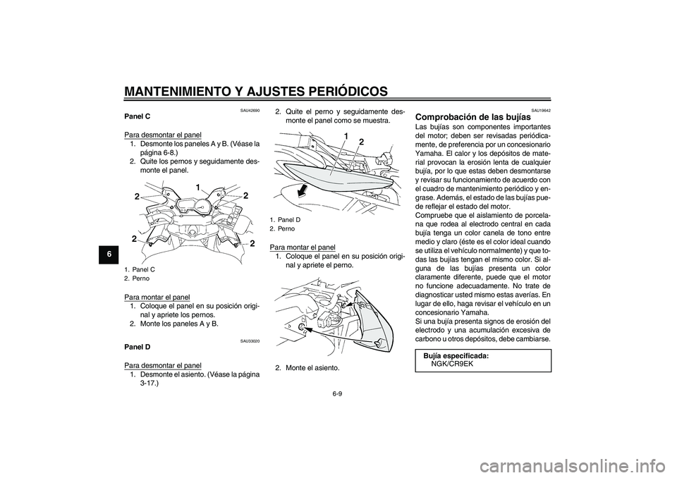 YAMAHA FZ6 SHG 2009  Manuale de Empleo (in Spanish) MANTENIMIENTO Y AJUSTES PERIÓDICOS
6-9
6
SAU42690
Panel C
Para desmontar el panel1. Desmonte los paneles A y B. (Véase la
página 6-8.)
2. Quite los pernos y seguidamente des-
monte el panel.
Para m