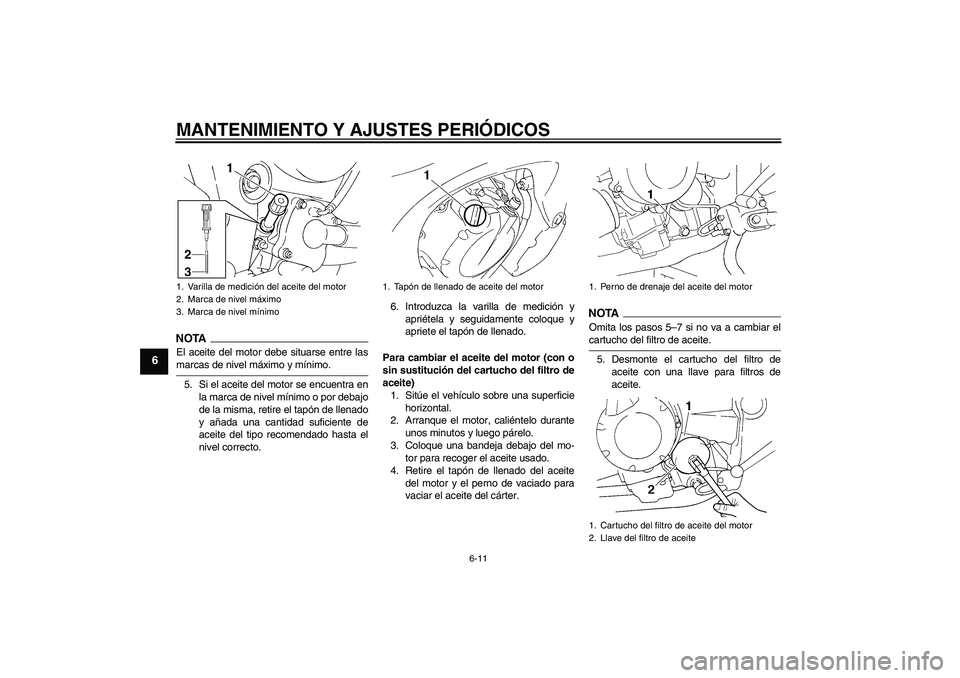YAMAHA FZ6 SHG 2009  Manuale de Empleo (in Spanish) MANTENIMIENTO Y AJUSTES PERIÓDICOS
6-11
6
NOTAEl aceite del motor debe situarse entre lasmarcas de nivel máximo y mínimo.
5. Si el aceite del motor se encuentra en
la marca de nivel mínimo o por d