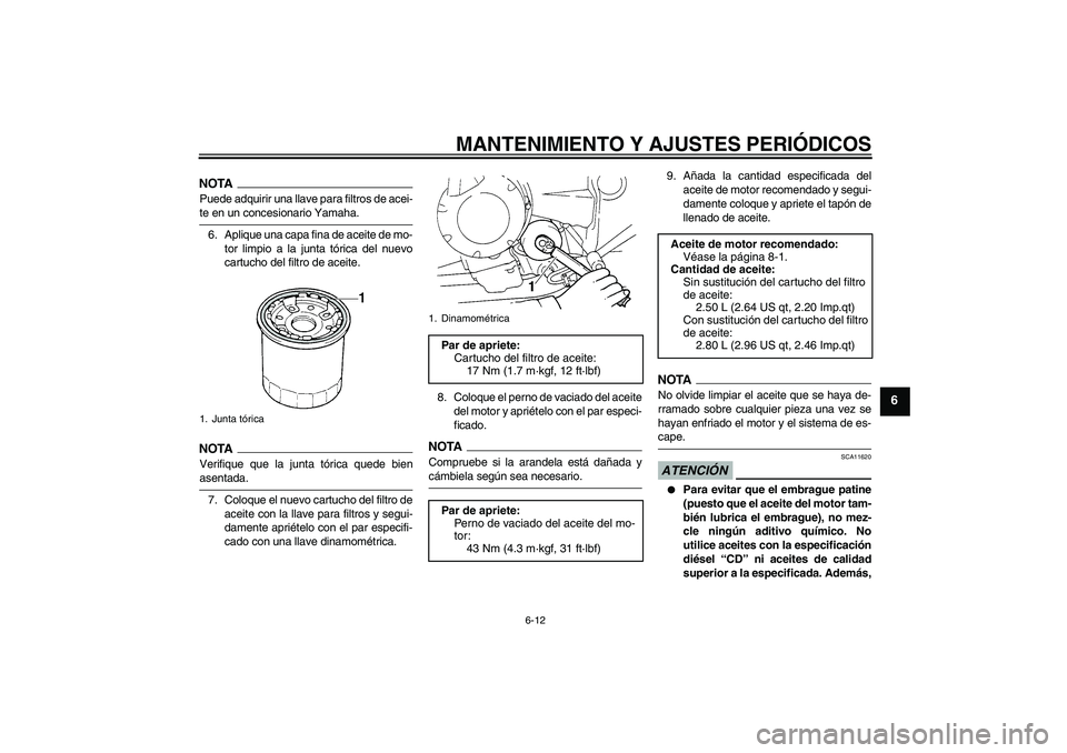 YAMAHA FZ6 SHG 2009  Manuale de Empleo (in Spanish) MANTENIMIENTO Y AJUSTES PERIÓDICOS
6-12
6
NOTAPuede adquirir una llave para filtros de acei-te en un concesionario Yamaha.
6. Aplique una capa fina de aceite de mo-
tor limpio a la junta tórica del 