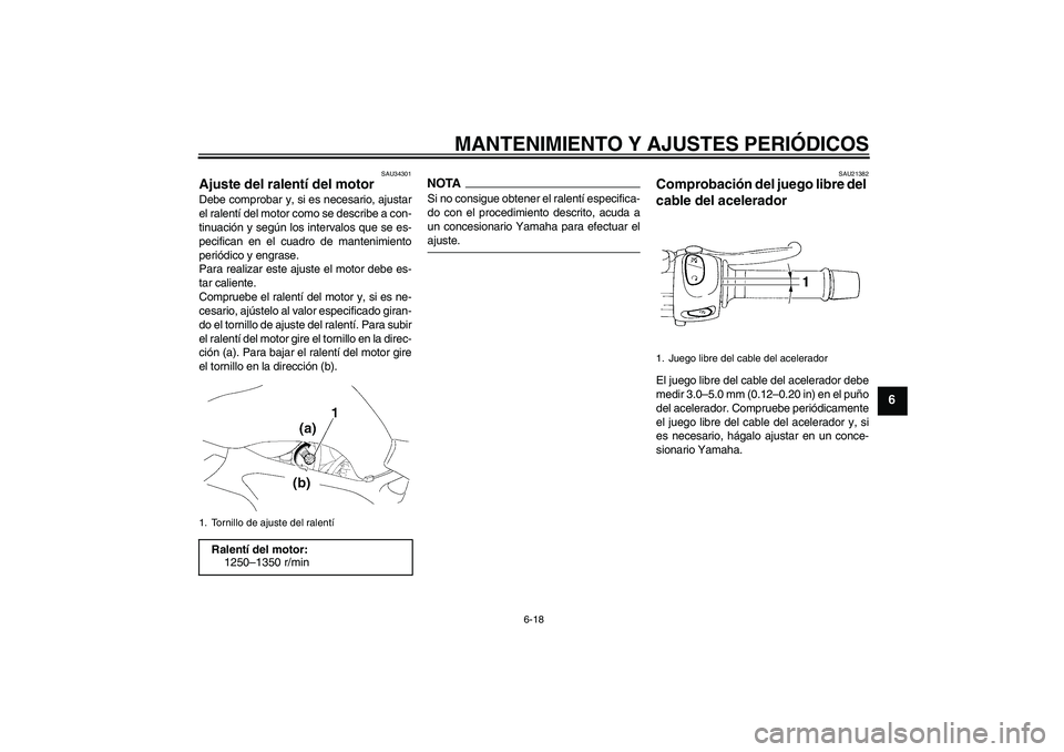 YAMAHA FZ6 SHG 2009  Manuale de Empleo (in Spanish) MANTENIMIENTO Y AJUSTES PERIÓDICOS
6-18
6
SAU34301
Ajuste del ralentí del motor Debe comprobar y, si es necesario, ajustar
el ralentí del motor como se describe a con-
tinuación y según los inter