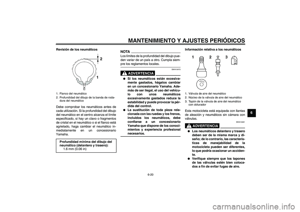 YAMAHA FZ6 SHG 2009  Manuale de Empleo (in Spanish) MANTENIMIENTO Y AJUSTES PERIÓDICOS
6-20
6
Revisión de los neumáticos
Debe comprobar los neumáticos antes de
cada utilización. Si la profundidad del dibujo
del neumático en el centro alcanza el l