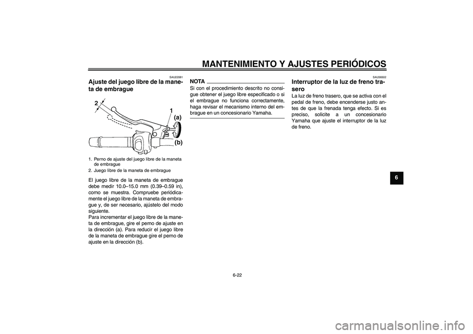 YAMAHA FZ6 SHG 2009  Manuale de Empleo (in Spanish) MANTENIMIENTO Y AJUSTES PERIÓDICOS
6-22
6
SAU22081
Ajuste del juego libre de la mane-
ta de embrague El juego libre de la maneta de embrague
debe medir 10.0–15.0 mm (0.39–0.59 in),
como se muestr