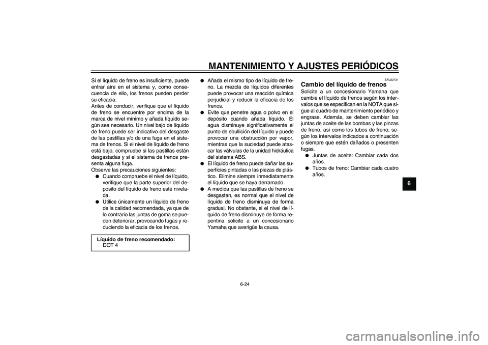 YAMAHA FZ6 SHG 2009  Manuale de Empleo (in Spanish) MANTENIMIENTO Y AJUSTES PERIÓDICOS
6-24
6
Si el líquido de freno es insuficiente, puede
entrar aire en el sistema y, como conse-
cuencia de ello, los frenos pueden perder
su eficacia.
Antes de condu