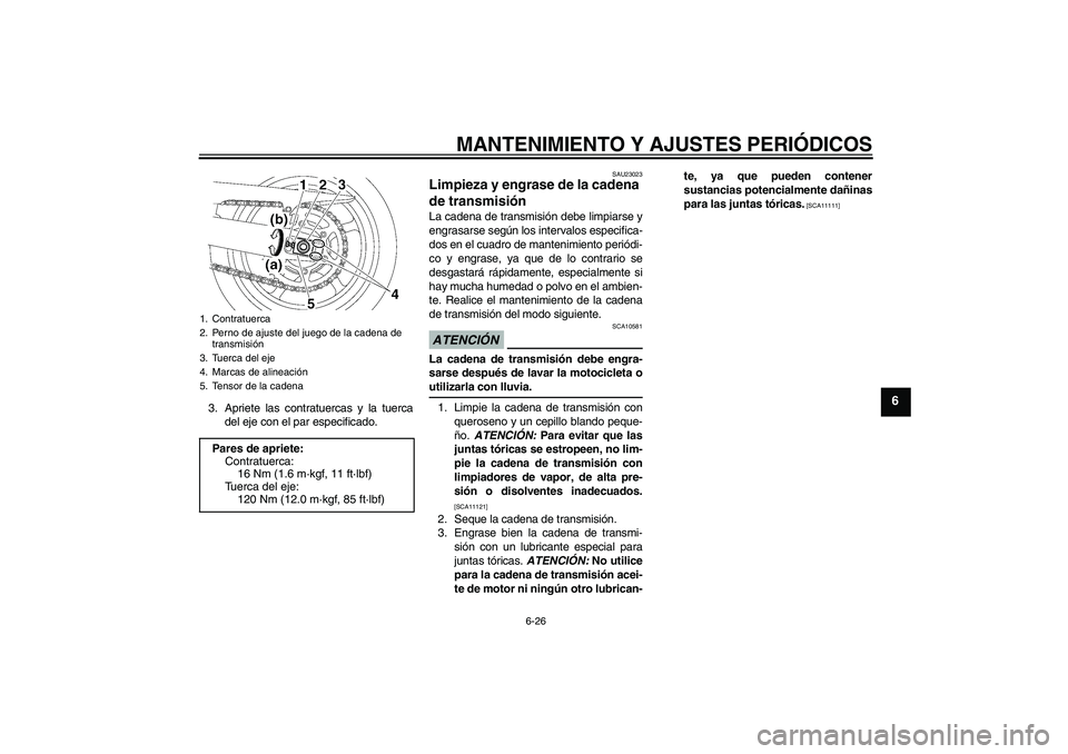 YAMAHA FZ6 SHG 2009  Manuale de Empleo (in Spanish) MANTENIMIENTO Y AJUSTES PERIÓDICOS
6-26
6
3. Apriete las contratuercas y la tuerca
del eje con el par especificado.
SAU23023
Limpieza y engrase de la cadena 
de transmisión La cadena de transmisión