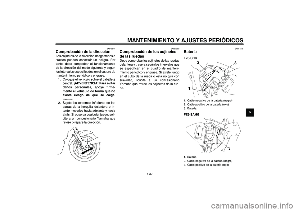YAMAHA FZ6 SHG 2009  Manuale de Empleo (in Spanish) MANTENIMIENTO Y AJUSTES PERIÓDICOS
6-30
6
SAU45511
Comprobación de la dirección Los cojinetes de la dirección desgastados o
sueltos pueden constituir un peligro. Por
tanto, debe comprobar el funci