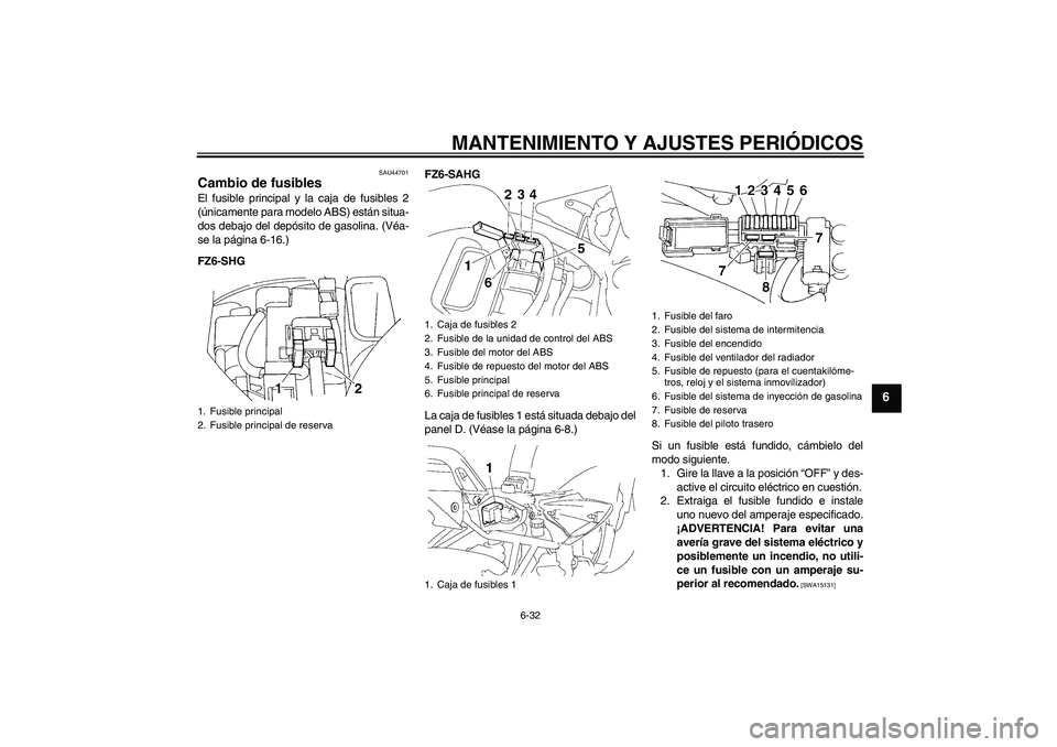 YAMAHA FZ6 SHG 2009  Manuale de Empleo (in Spanish) MANTENIMIENTO Y AJUSTES PERIÓDICOS
6-32
6
SAU44701
Cambio de fusibles El fusible principal y la caja de fusibles 2
(únicamente para modelo ABS) están situa-
dos debajo del depósito de gasolina. (V