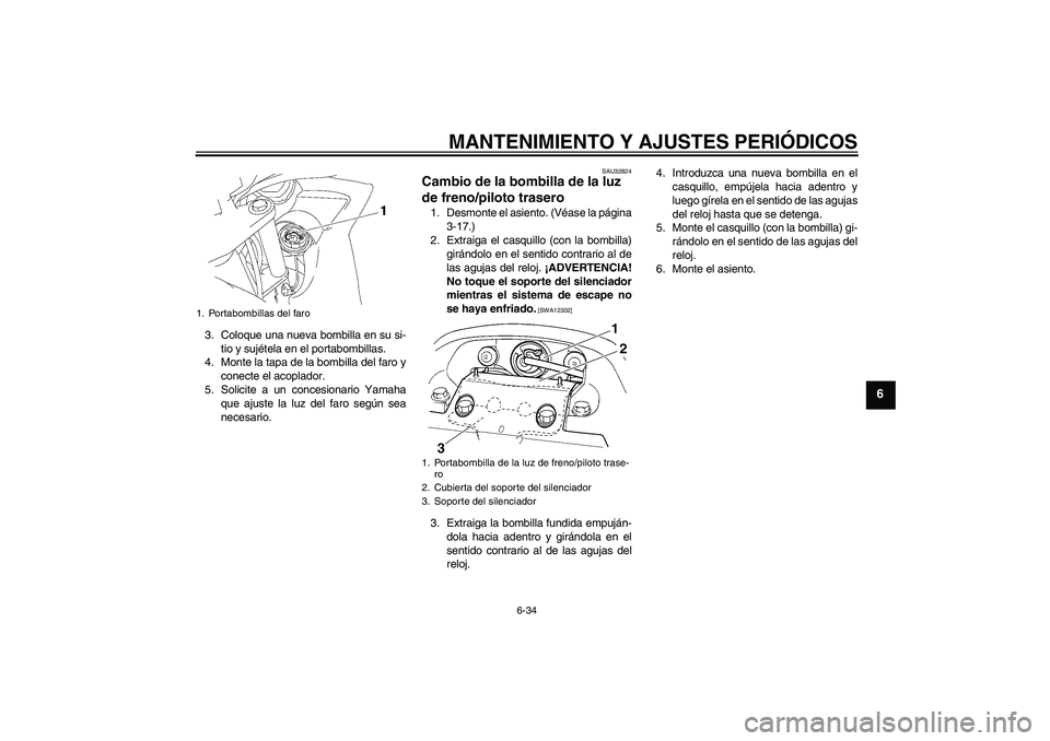 YAMAHA FZ6 SHG 2009  Manuale de Empleo (in Spanish) MANTENIMIENTO Y AJUSTES PERIÓDICOS
6-34
6
3. Coloque una nueva bombilla en su si-
tio y sujétela en el portabombillas.
4. Monte la tapa de la bombilla del faro y
conecte el acoplador.
5. Solicite a 