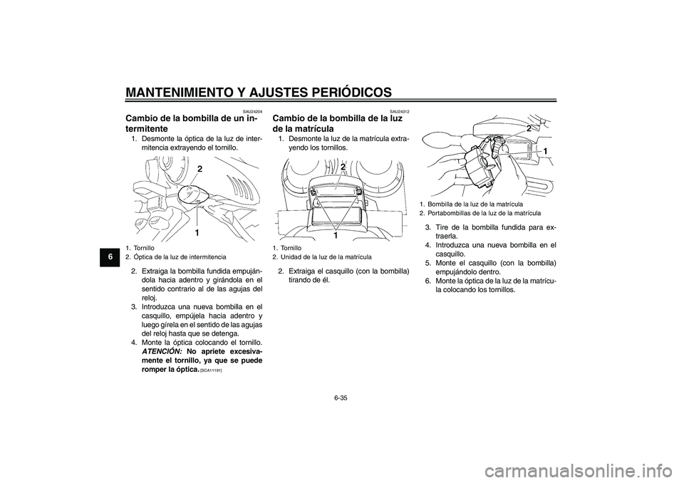 YAMAHA FZ6 SHG 2009  Manuale de Empleo (in Spanish) MANTENIMIENTO Y AJUSTES PERIÓDICOS
6-35
6
SAU24204
Cambio de la bombilla de un in-
termitente 1. Desmonte la óptica de la luz de inter-
mitencia extrayendo el tornillo.
2. Extraiga la bombilla fundi