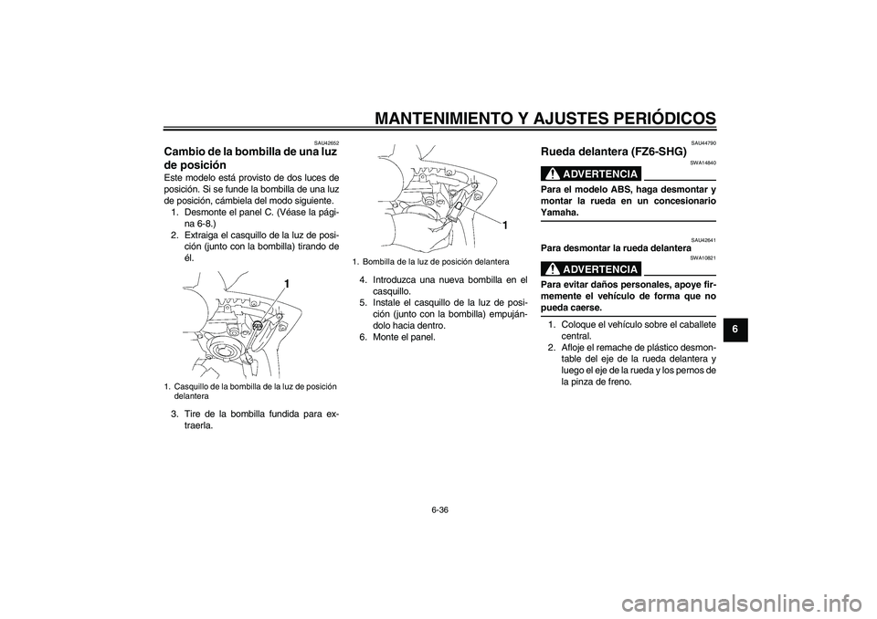 YAMAHA FZ6 SHG 2009  Manuale de Empleo (in Spanish) MANTENIMIENTO Y AJUSTES PERIÓDICOS
6-36
6
SAU42652
Cambio de la bombilla de una luz 
de posición Este modelo está provisto de dos luces de
posición. Si se funde la bombilla de una luz
de posición