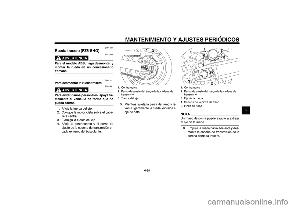 YAMAHA FZ6 SHG 2009  Manuale de Empleo (in Spanish) MANTENIMIENTO Y AJUSTES PERIÓDICOS
6-38
6
SAU44800
Rueda trasera (FZ6-SHG)
ADVERTENCIA
SWA14840
Para el modelo ABS, haga desmontar y
montar la rueda en un concesionarioYamaha.
SAU25151
Para desmontar