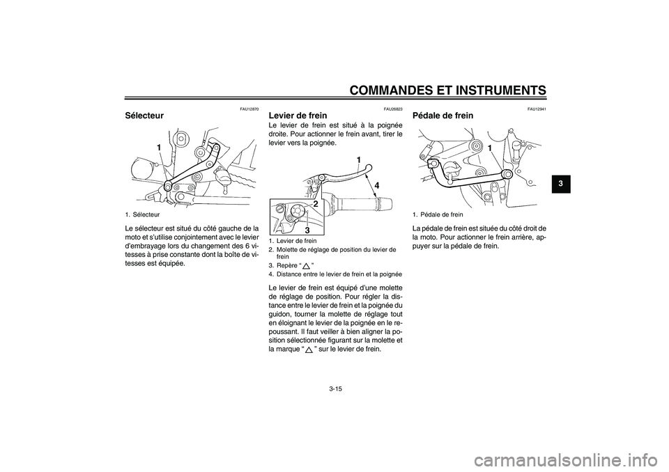 YAMAHA FZ6 SHG 2009 Notices Demploi (in French) COMMANDES ET INSTRUMENTS
3-15
3
FAU12870
Sélecteur Le sélecteur est situé du côté gauche de la
moto et s’utilise conjointement avec le levier
d’embrayage lors du changement des 6 vi-
tesses YAMAHA FZ6 SHG 2009 Notices Demploi (in French) COMMANDES ET INSTRUMENTS
3-15
3
FAU12870
Sélecteur Le sélecteur est situé du côté gauche de la
moto et s’utilise conjointement avec le levier
d’embrayage lors du changement des 6 vi-
tesses