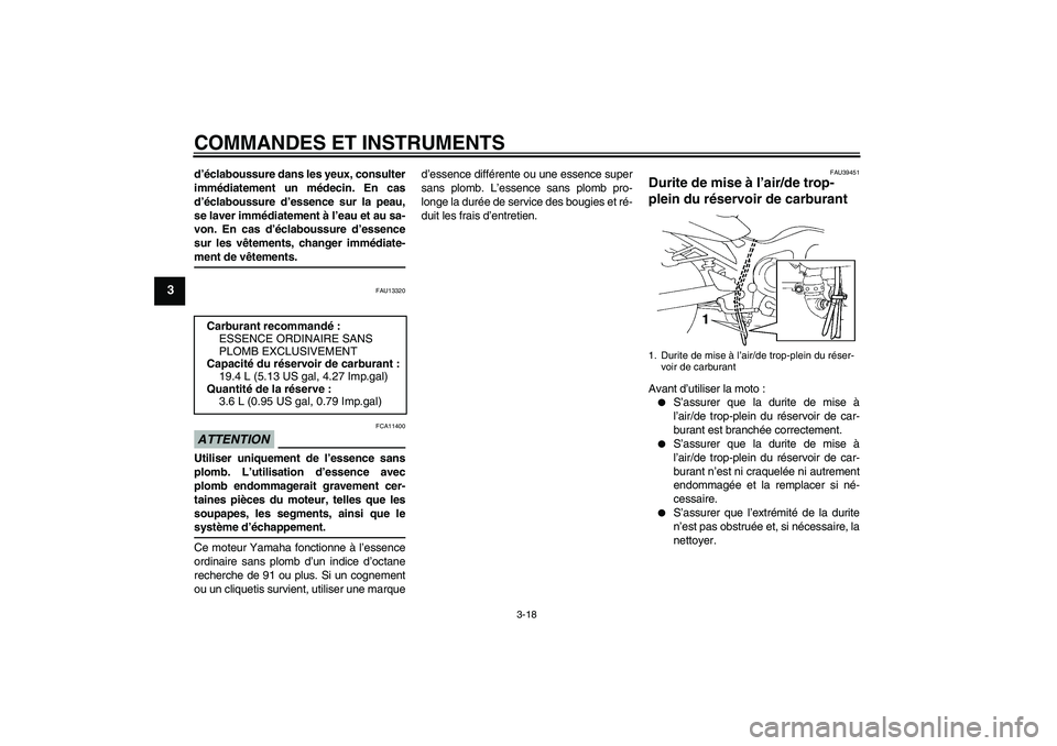 YAMAHA FZ6 SHG 2009  Notices Demploi (in French) COMMANDES ET INSTRUMENTS
3-18
3
d’éclaboussure dans les yeux, consulter
immédiatement un médecin. En cas
d’éclaboussure d’essence sur la peau,
se laver immédiatement à l’eau et au sa-
vo