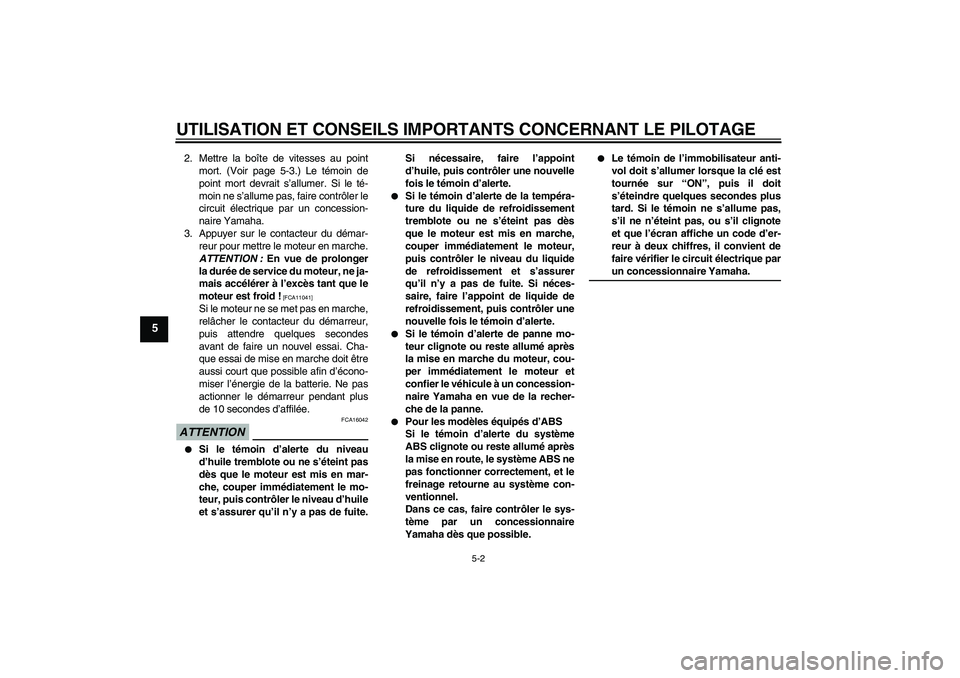 YAMAHA FZ6 SHG 2009  Notices Demploi (in French) UTILISATION ET CONSEILS IMPORTANTS CONCERNANT LE PILOTAGE
5-2
5
2. Mettre la boîte de vitesses au point
mort. (Voir page 5-3.) Le témoin de
point mort devrait s’allumer. Si le té-
moin ne s’all