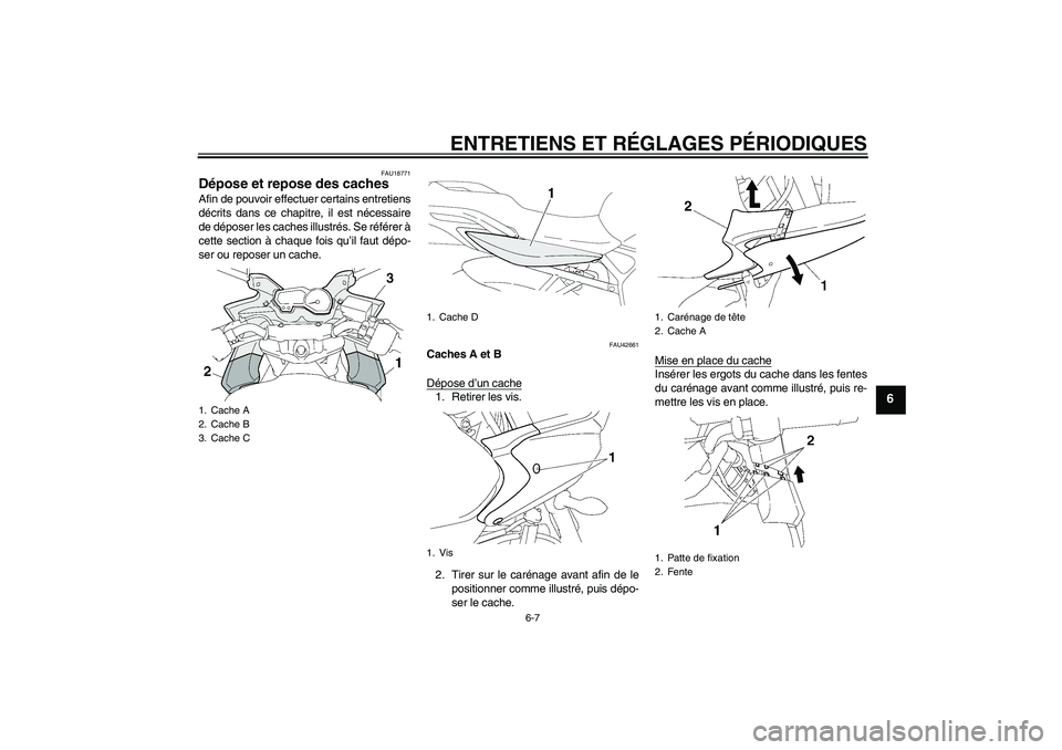 YAMAHA FZ6 SHG 2009 Notices Demploi (in French) ENTRETIENS ET RÉGLAGES PÉRIODIQUES
6-7
6
FAU18771
Dépose et repose des caches Afin de pouvoir effectuer certains entretiens
décrits dans ce chapitre, il est nécessaire
de déposer les caches illu YAMAHA FZ6 SHG 2009 Notices Demploi (in French) ENTRETIENS ET RÉGLAGES PÉRIODIQUES
6-7
6
FAU18771
Dépose et repose des caches Afin de pouvoir effectuer certains entretiens
décrits dans ce chapitre, il est nécessaire
de déposer les caches illu